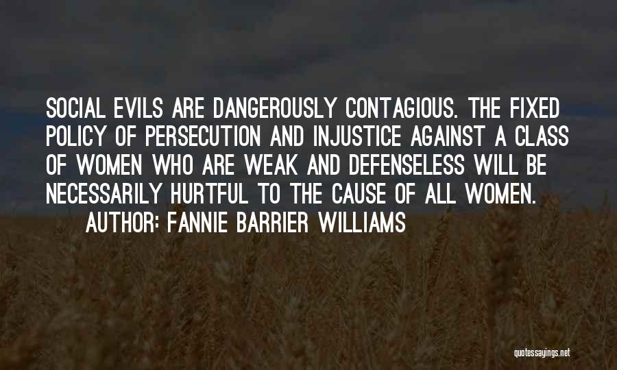 Fannie Barrier Williams Quotes: Social Evils Are Dangerously Contagious. The Fixed Policy Of Persecution And Injustice Against A Class Of Women Who Are Weak