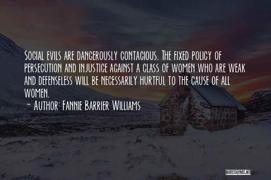 Fannie Barrier Williams Quotes: Social Evils Are Dangerously Contagious. The Fixed Policy Of Persecution And Injustice Against A Class Of Women Who Are Weak