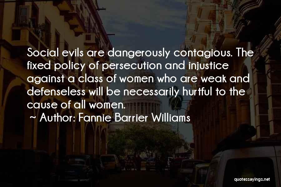 Fannie Barrier Williams Quotes: Social Evils Are Dangerously Contagious. The Fixed Policy Of Persecution And Injustice Against A Class Of Women Who Are Weak