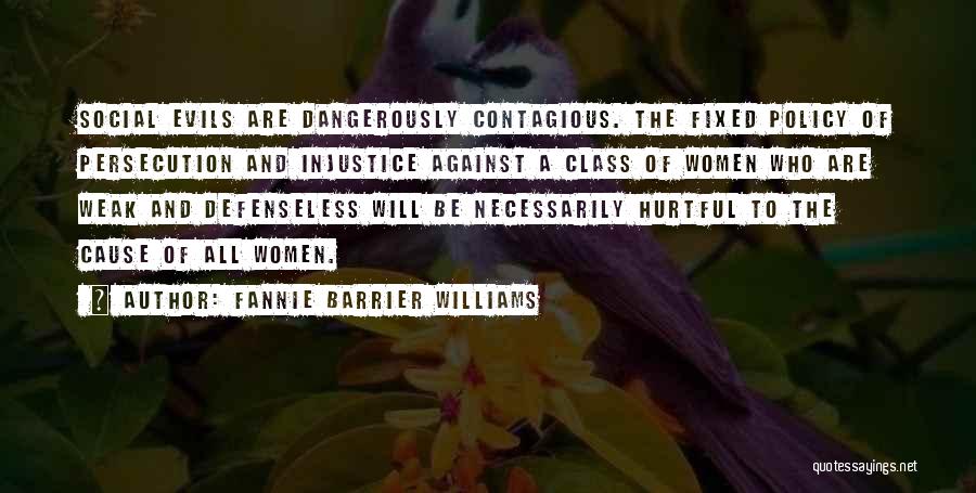 Fannie Barrier Williams Quotes: Social Evils Are Dangerously Contagious. The Fixed Policy Of Persecution And Injustice Against A Class Of Women Who Are Weak