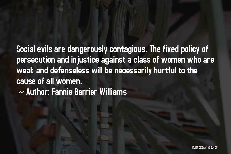 Fannie Barrier Williams Quotes: Social Evils Are Dangerously Contagious. The Fixed Policy Of Persecution And Injustice Against A Class Of Women Who Are Weak