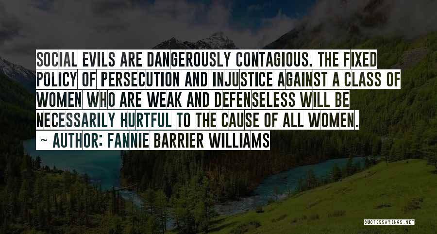 Fannie Barrier Williams Quotes: Social Evils Are Dangerously Contagious. The Fixed Policy Of Persecution And Injustice Against A Class Of Women Who Are Weak