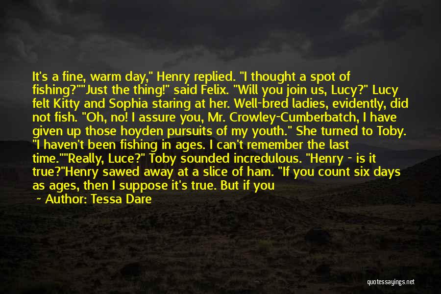 Tessa Dare Quotes: It's A Fine, Warm Day, Henry Replied. I Thought A Spot Of Fishing?just The Thing! Said Felix. Will You Join