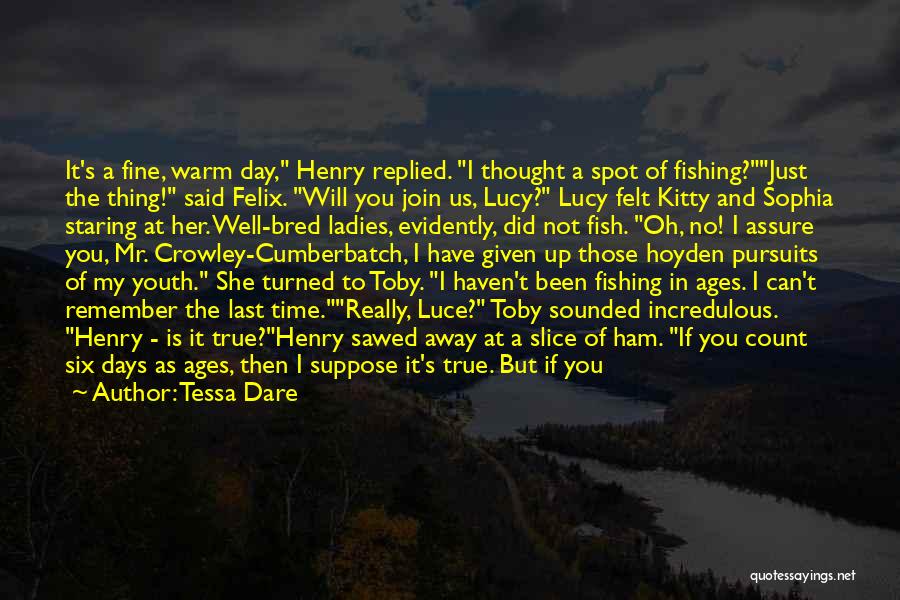 Tessa Dare Quotes: It's A Fine, Warm Day, Henry Replied. I Thought A Spot Of Fishing?just The Thing! Said Felix. Will You Join