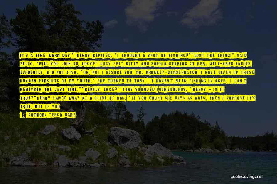 Tessa Dare Quotes: It's A Fine, Warm Day, Henry Replied. I Thought A Spot Of Fishing?just The Thing! Said Felix. Will You Join