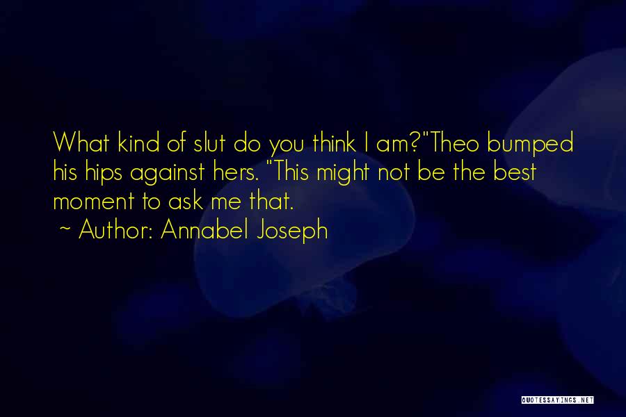 Annabel Joseph Quotes: What Kind Of Slut Do You Think I Am?theo Bumped His Hips Against Hers. This Might Not Be The Best