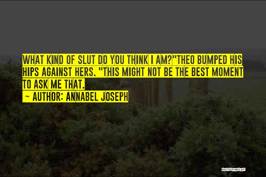 Annabel Joseph Quotes: What Kind Of Slut Do You Think I Am?theo Bumped His Hips Against Hers. This Might Not Be The Best