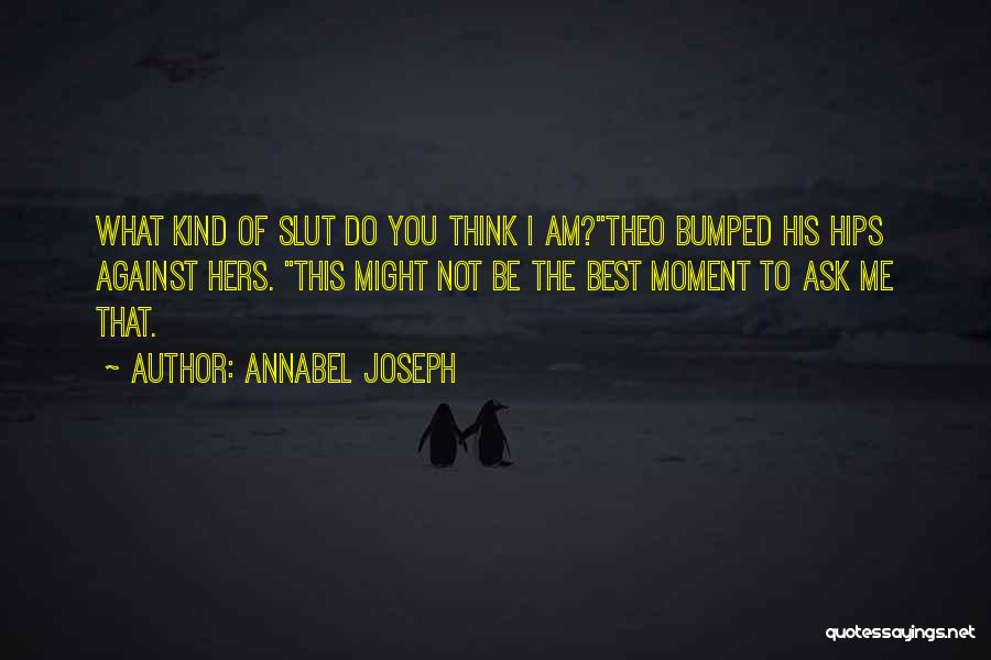 Annabel Joseph Quotes: What Kind Of Slut Do You Think I Am?theo Bumped His Hips Against Hers. This Might Not Be The Best
