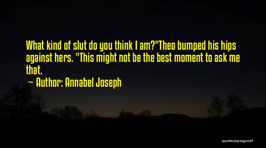 Annabel Joseph Quotes: What Kind Of Slut Do You Think I Am?theo Bumped His Hips Against Hers. This Might Not Be The Best