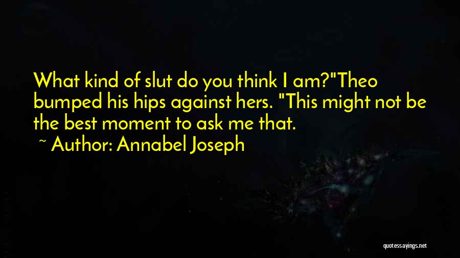 Annabel Joseph Quotes: What Kind Of Slut Do You Think I Am?theo Bumped His Hips Against Hers. This Might Not Be The Best