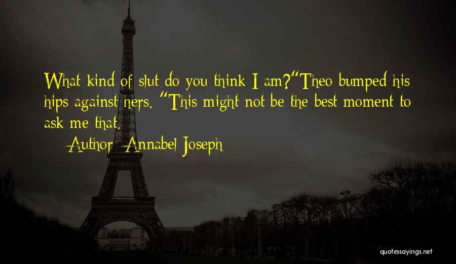 Annabel Joseph Quotes: What Kind Of Slut Do You Think I Am?theo Bumped His Hips Against Hers. This Might Not Be The Best