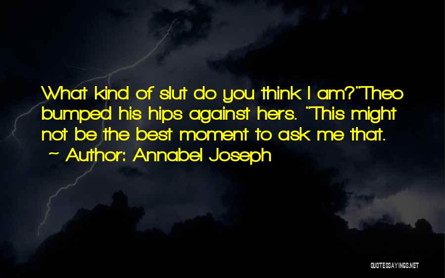 Annabel Joseph Quotes: What Kind Of Slut Do You Think I Am?theo Bumped His Hips Against Hers. This Might Not Be The Best