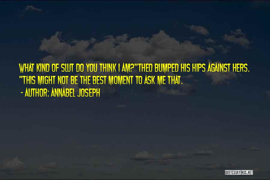 Annabel Joseph Quotes: What Kind Of Slut Do You Think I Am?theo Bumped His Hips Against Hers. This Might Not Be The Best