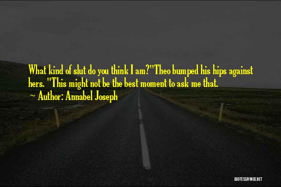 Annabel Joseph Quotes: What Kind Of Slut Do You Think I Am?theo Bumped His Hips Against Hers. This Might Not Be The Best