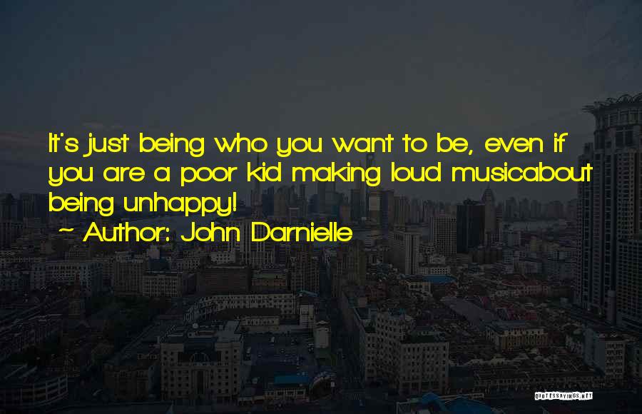 John Darnielle Quotes: It's Just Being Who You Want To Be, Even If You Are A Poor Kid Making Loud Musicabout Being Unhappy!