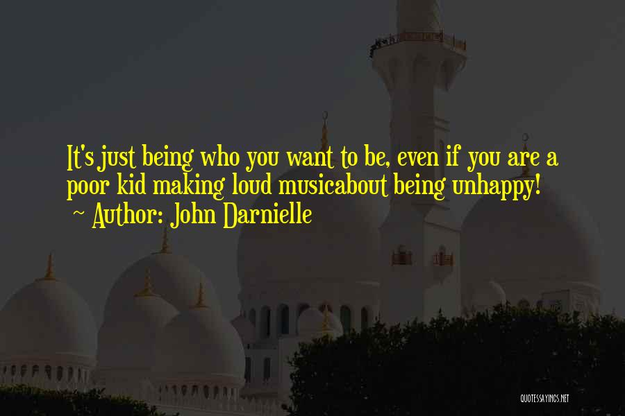 John Darnielle Quotes: It's Just Being Who You Want To Be, Even If You Are A Poor Kid Making Loud Musicabout Being Unhappy!