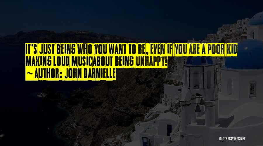John Darnielle Quotes: It's Just Being Who You Want To Be, Even If You Are A Poor Kid Making Loud Musicabout Being Unhappy!