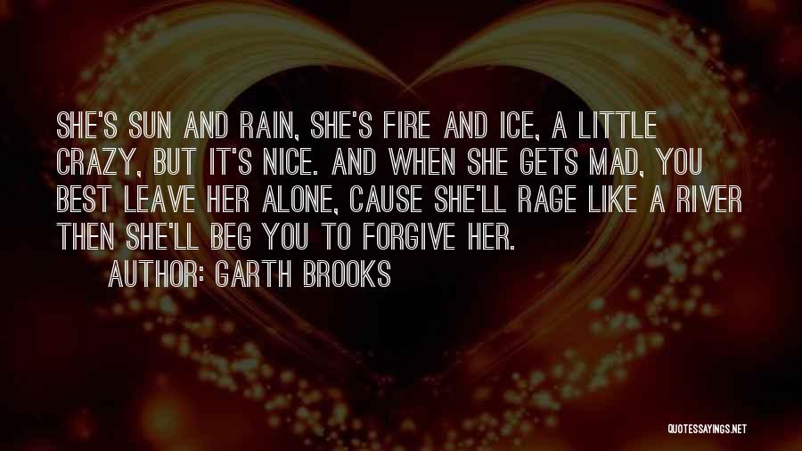 Garth Brooks Quotes: She's Sun And Rain, She's Fire And Ice, A Little Crazy, But It's Nice. And When She Gets Mad, You