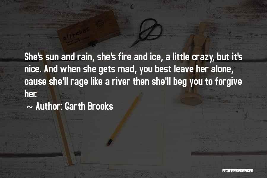 Garth Brooks Quotes: She's Sun And Rain, She's Fire And Ice, A Little Crazy, But It's Nice. And When She Gets Mad, You