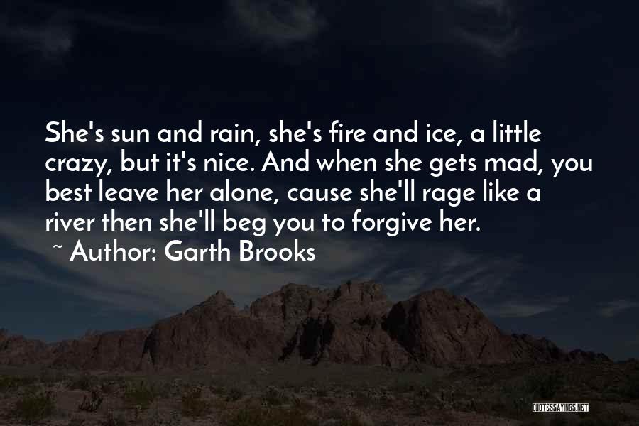 Garth Brooks Quotes: She's Sun And Rain, She's Fire And Ice, A Little Crazy, But It's Nice. And When She Gets Mad, You