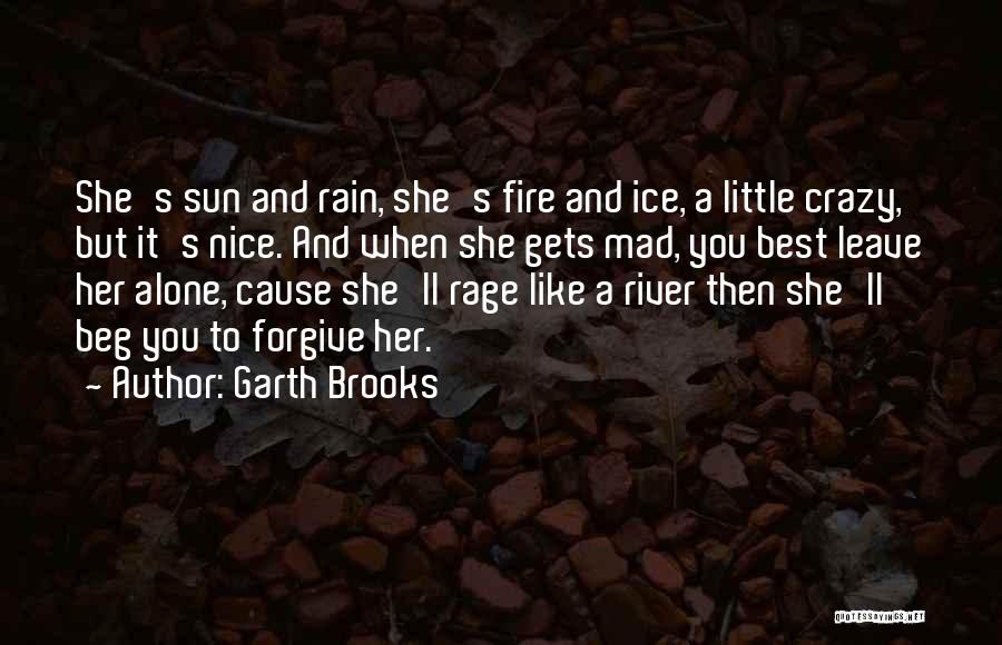 Garth Brooks Quotes: She's Sun And Rain, She's Fire And Ice, A Little Crazy, But It's Nice. And When She Gets Mad, You