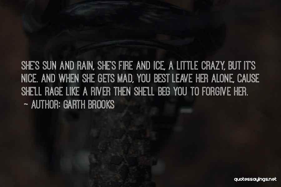 Garth Brooks Quotes: She's Sun And Rain, She's Fire And Ice, A Little Crazy, But It's Nice. And When She Gets Mad, You