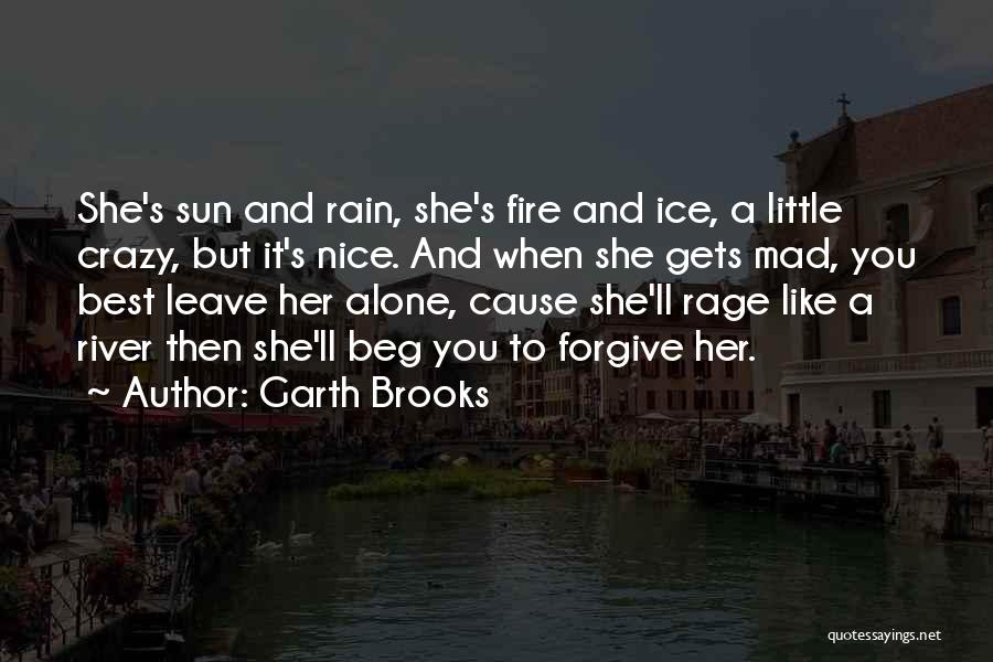 Garth Brooks Quotes: She's Sun And Rain, She's Fire And Ice, A Little Crazy, But It's Nice. And When She Gets Mad, You