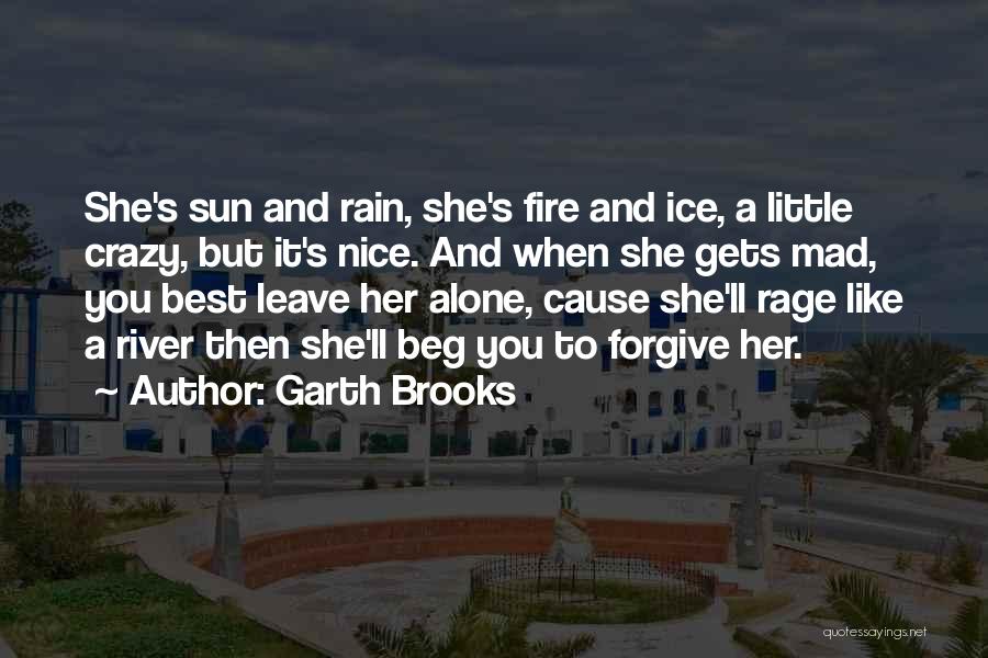 Garth Brooks Quotes: She's Sun And Rain, She's Fire And Ice, A Little Crazy, But It's Nice. And When She Gets Mad, You