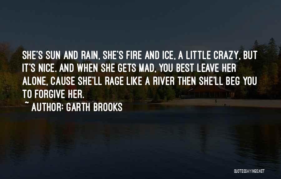 Garth Brooks Quotes: She's Sun And Rain, She's Fire And Ice, A Little Crazy, But It's Nice. And When She Gets Mad, You