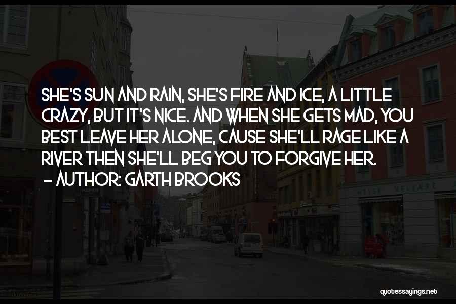 Garth Brooks Quotes: She's Sun And Rain, She's Fire And Ice, A Little Crazy, But It's Nice. And When She Gets Mad, You