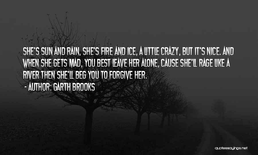 Garth Brooks Quotes: She's Sun And Rain, She's Fire And Ice, A Little Crazy, But It's Nice. And When She Gets Mad, You