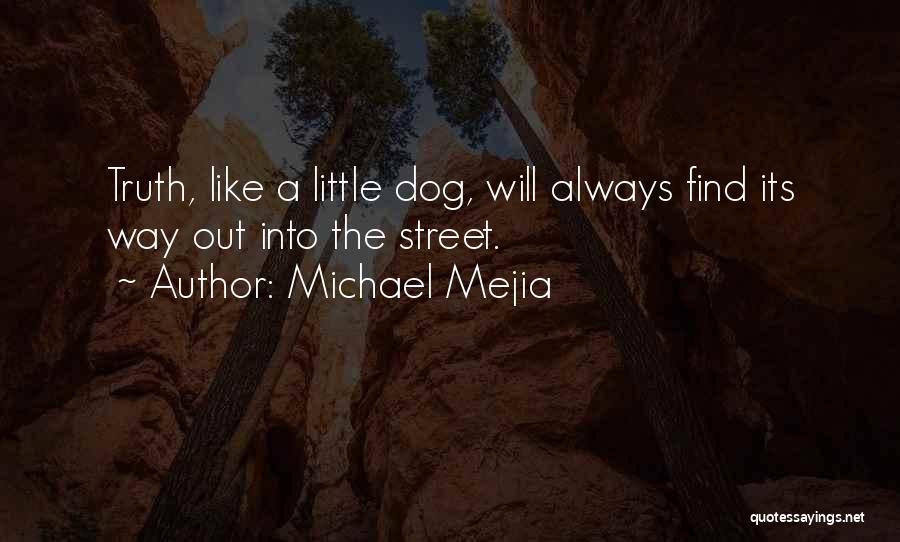 Michael Mejia Quotes: Truth, Like A Little Dog, Will Always Find Its Way Out Into The Street.