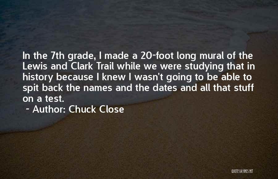 Chuck Close Quotes: In The 7th Grade, I Made A 20-foot Long Mural Of The Lewis And Clark Trail While We Were Studying