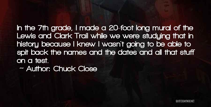 Chuck Close Quotes: In The 7th Grade, I Made A 20-foot Long Mural Of The Lewis And Clark Trail While We Were Studying