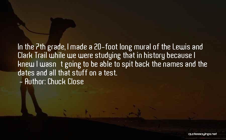 Chuck Close Quotes: In The 7th Grade, I Made A 20-foot Long Mural Of The Lewis And Clark Trail While We Were Studying