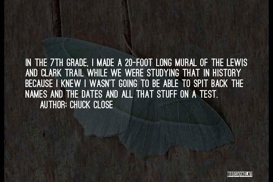Chuck Close Quotes: In The 7th Grade, I Made A 20-foot Long Mural Of The Lewis And Clark Trail While We Were Studying