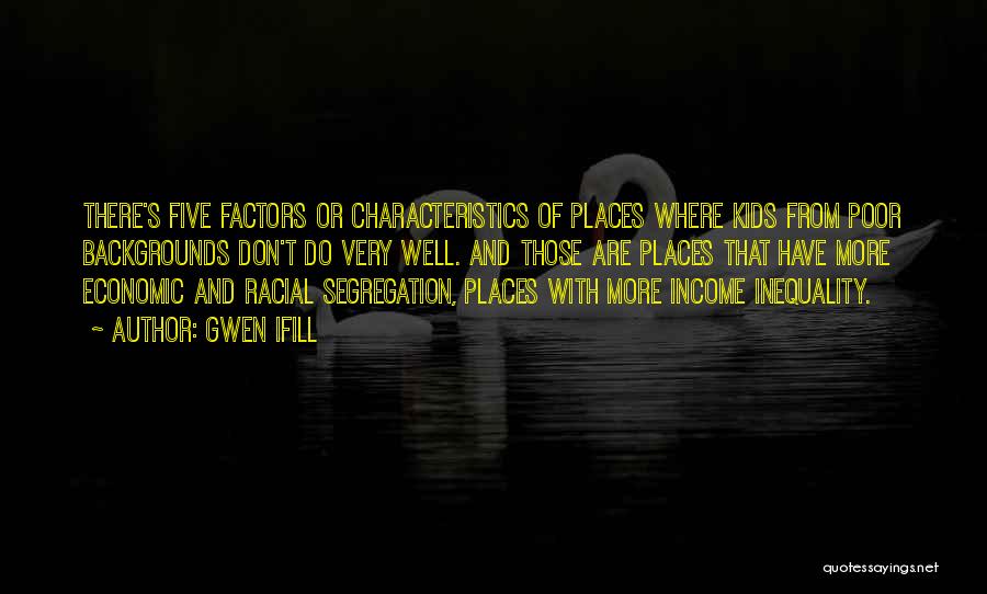 Gwen Ifill Quotes: There's Five Factors Or Characteristics Of Places Where Kids From Poor Backgrounds Don't Do Very Well. And Those Are Places