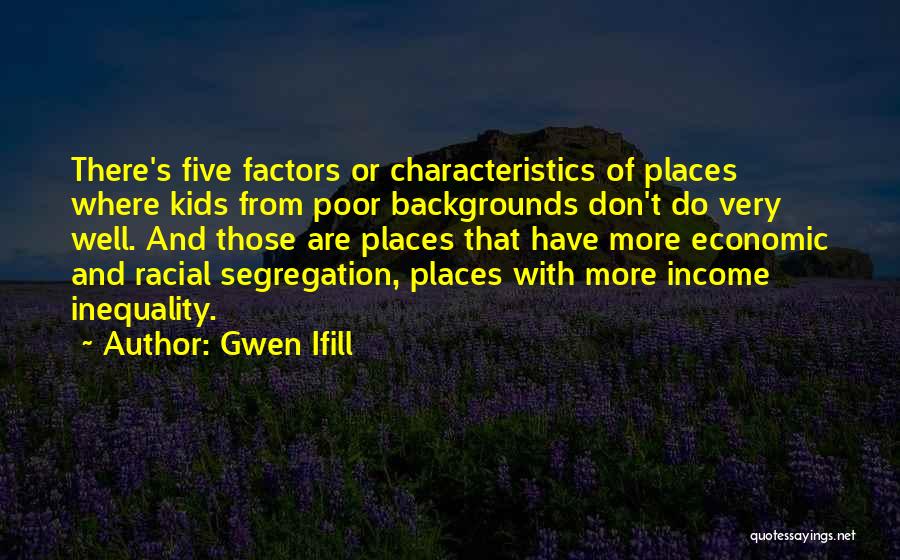 Gwen Ifill Quotes: There's Five Factors Or Characteristics Of Places Where Kids From Poor Backgrounds Don't Do Very Well. And Those Are Places