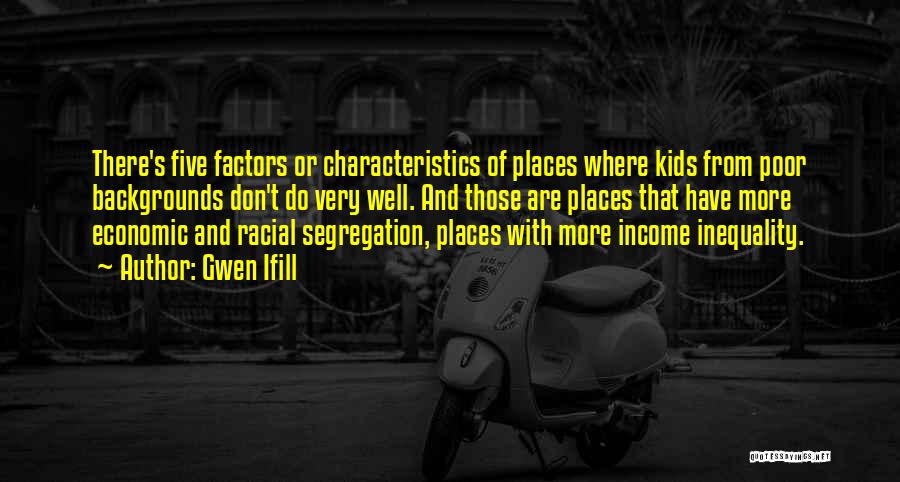 Gwen Ifill Quotes: There's Five Factors Or Characteristics Of Places Where Kids From Poor Backgrounds Don't Do Very Well. And Those Are Places