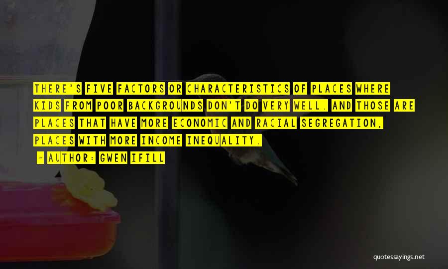Gwen Ifill Quotes: There's Five Factors Or Characteristics Of Places Where Kids From Poor Backgrounds Don't Do Very Well. And Those Are Places