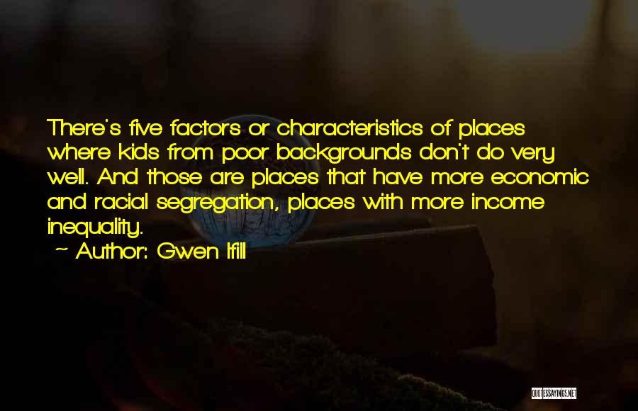 Gwen Ifill Quotes: There's Five Factors Or Characteristics Of Places Where Kids From Poor Backgrounds Don't Do Very Well. And Those Are Places