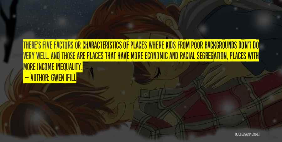 Gwen Ifill Quotes: There's Five Factors Or Characteristics Of Places Where Kids From Poor Backgrounds Don't Do Very Well. And Those Are Places