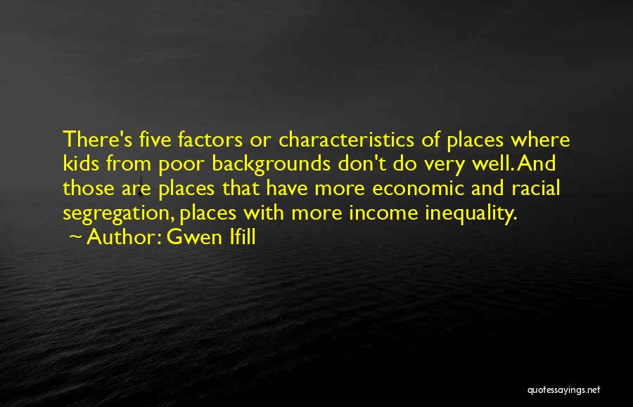 Gwen Ifill Quotes: There's Five Factors Or Characteristics Of Places Where Kids From Poor Backgrounds Don't Do Very Well. And Those Are Places