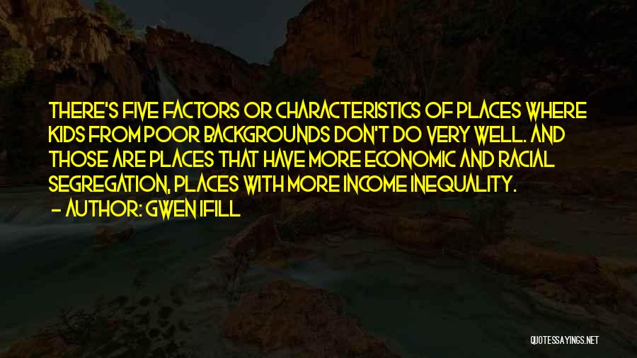 Gwen Ifill Quotes: There's Five Factors Or Characteristics Of Places Where Kids From Poor Backgrounds Don't Do Very Well. And Those Are Places