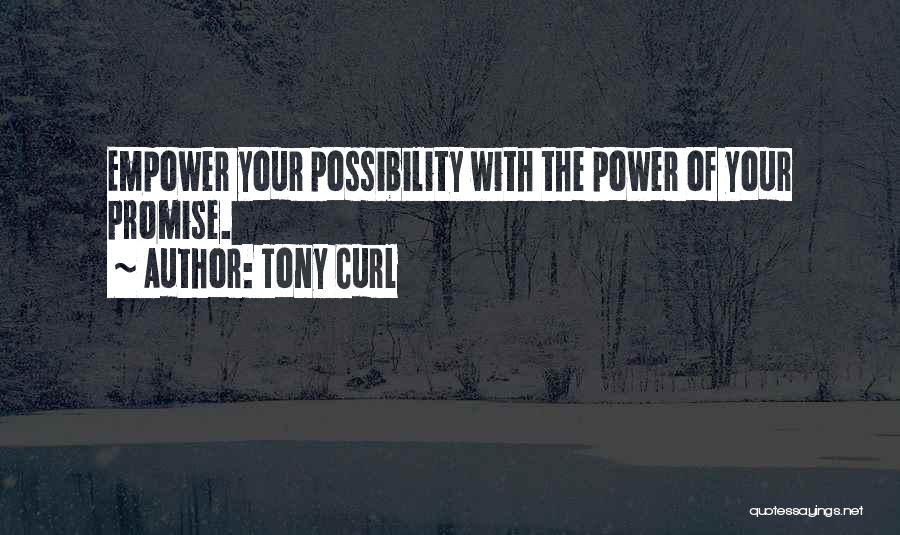 Tony Curl Quotes: Empower Your Possibility With The Power Of Your Promise.