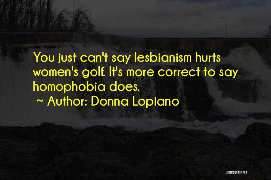 Donna Lopiano Quotes: You Just Can't Say Lesbianism Hurts Women's Golf. It's More Correct To Say Homophobia Does.