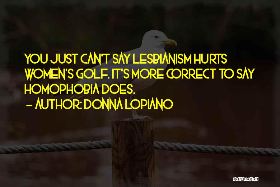 Donna Lopiano Quotes: You Just Can't Say Lesbianism Hurts Women's Golf. It's More Correct To Say Homophobia Does.