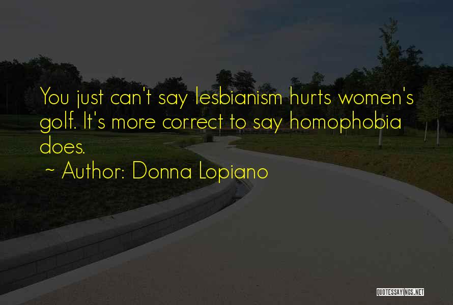 Donna Lopiano Quotes: You Just Can't Say Lesbianism Hurts Women's Golf. It's More Correct To Say Homophobia Does.