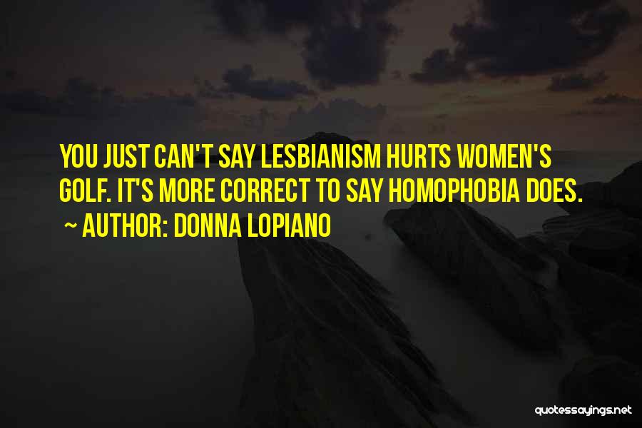 Donna Lopiano Quotes: You Just Can't Say Lesbianism Hurts Women's Golf. It's More Correct To Say Homophobia Does.