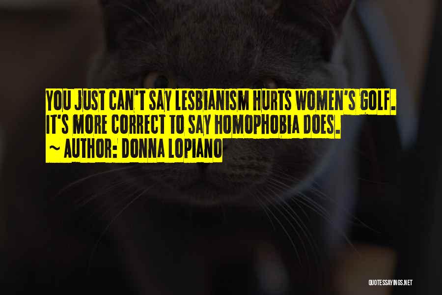 Donna Lopiano Quotes: You Just Can't Say Lesbianism Hurts Women's Golf. It's More Correct To Say Homophobia Does.